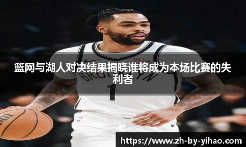 篮网与湖人对决结果揭晓谁将成为本场比赛的失利者
