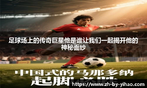 足球场上的传奇巨星他是谁让我们一起揭开他的神秘面纱